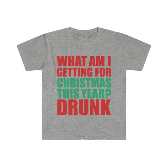 What am I getting for Christmas this Year? Drunk Unisex T-shirt S-3XL