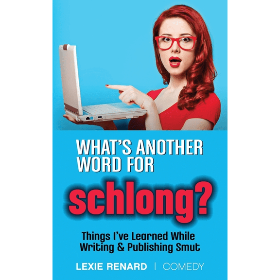 What's Another Word for Schlong?: Things I've Learned While Writing & Publishing Smut, (Paperback)