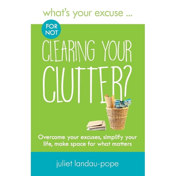 What's Your Excuse? What's Your Excuse for not Clearing Your Clutter?: Overcome your excuses, simplify your life, make space for what matter, (Paperback)