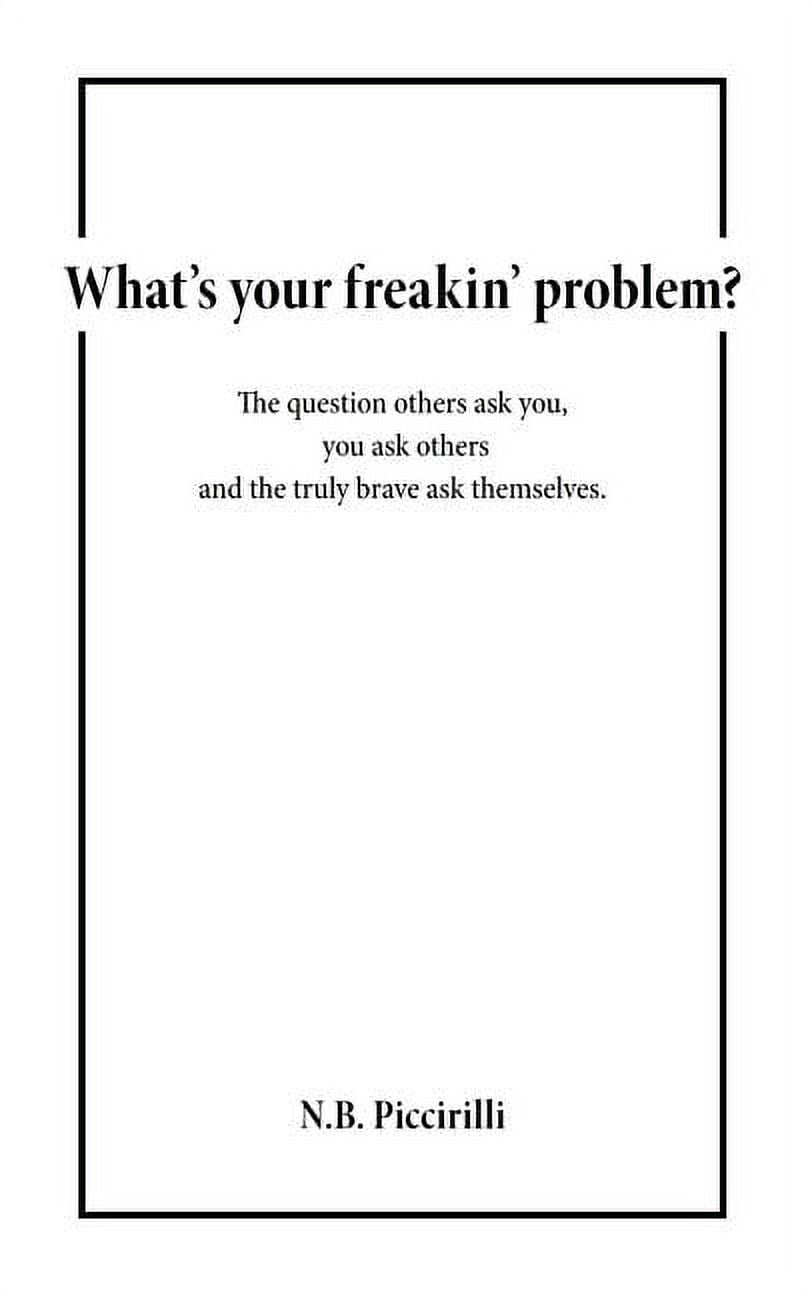 What's Your Freakin' Problem?: The Question Others Ask You, You Ask Others and the Truly Brave Ask Themselves, (Paperback)