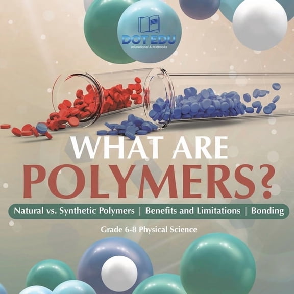 What are Polymers? Natural vs. Synthetic Polymers and Benefits and Limitations Bonding Grade 6-8 Physical Science, (Paperback)