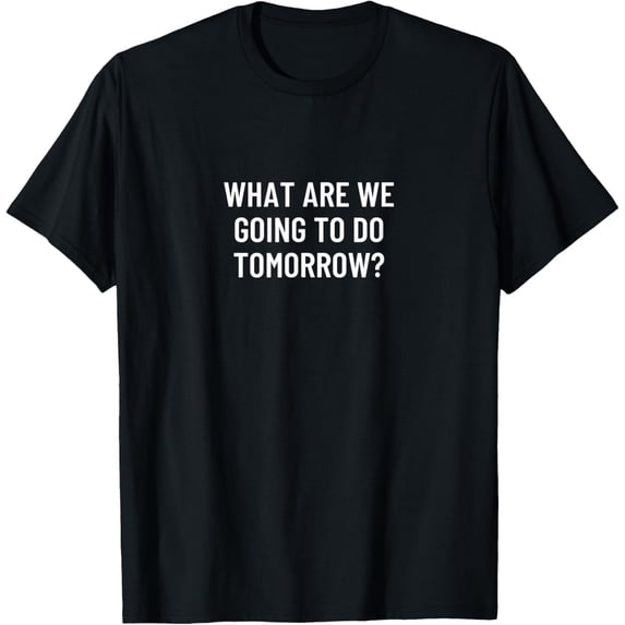 What are we going to do tomorrow? T-Shirt