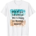 What do you Call a Person Who is Happy on Mondays Retired TShirt