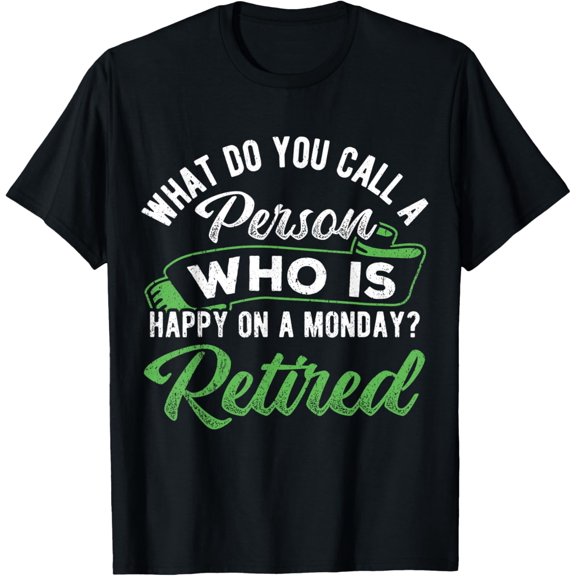 What do you call a person who is happy on a mondayretired T-Shirt