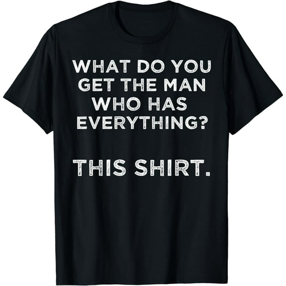 What do you get the man who has everything? This Shirt T-Shirt
