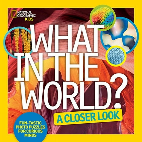 What in the World: A Closer Look : Fun-tastic Photo Puzzles for Curious Minds