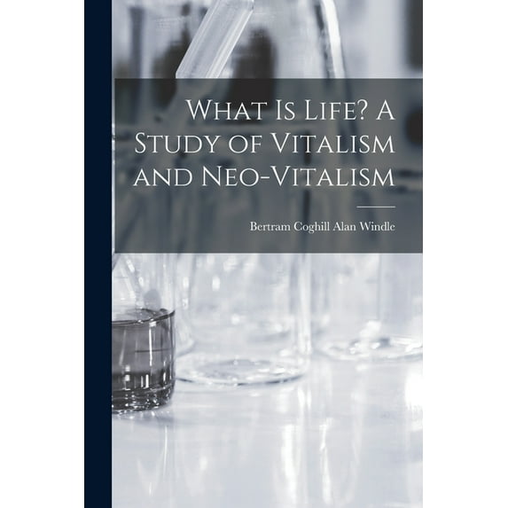 What is Life? A Study of Vitalism and Neo-vitalism