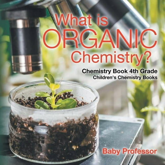 What is Organic Chemistry? Chemistry Book 4th Grade Children's Chemistry Books, (Paperback)
