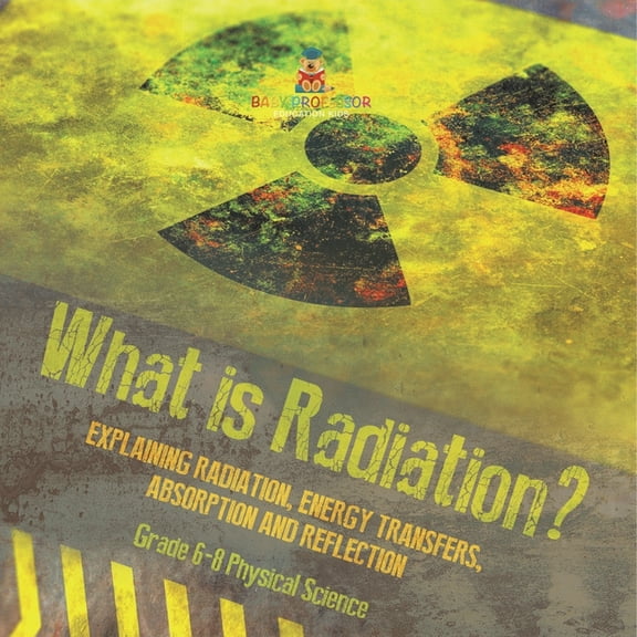 What is Radiation? Explaining Radiation, Energy Transfers, Absorption and Reflection Grade 6-8 Physical Science, (Paperback)