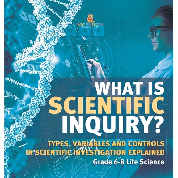 What is Scientific Inquiry? Types, Variables and Controls in Scientific Investigation Explained Grade 6-8 Life Science, (Hardcover)