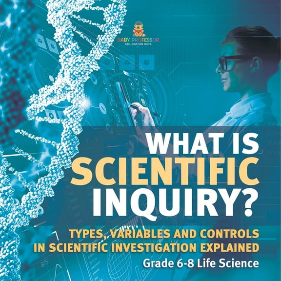 What is Scientific Inquiry? Types, Variables and Controls in Scientific Investigation Explained Grade 6-8 Life Science, (Paperback)