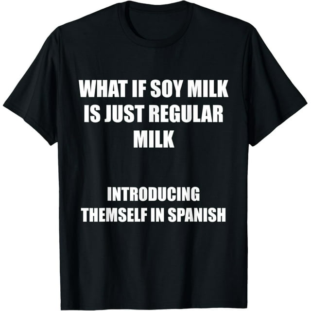 What is Soy Milk Is Just Regular Milk Meme Joke Spanish Milk TShirt