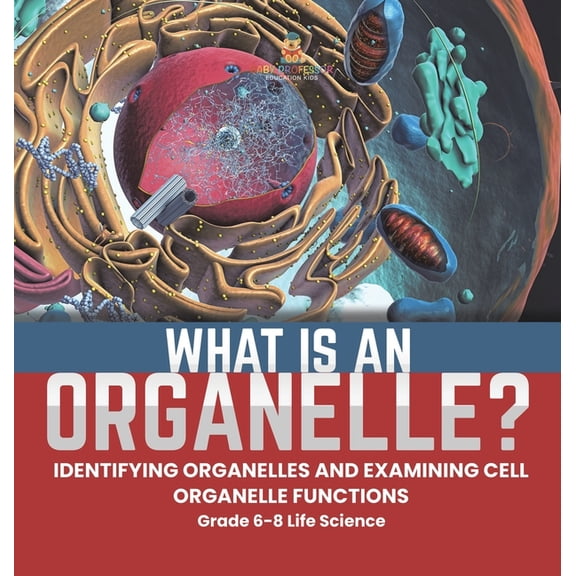 What is an Organelle? Identifying Organelles and Examining Cell Organelle Functions Grade 6-8 Life Science, (Hardcover)