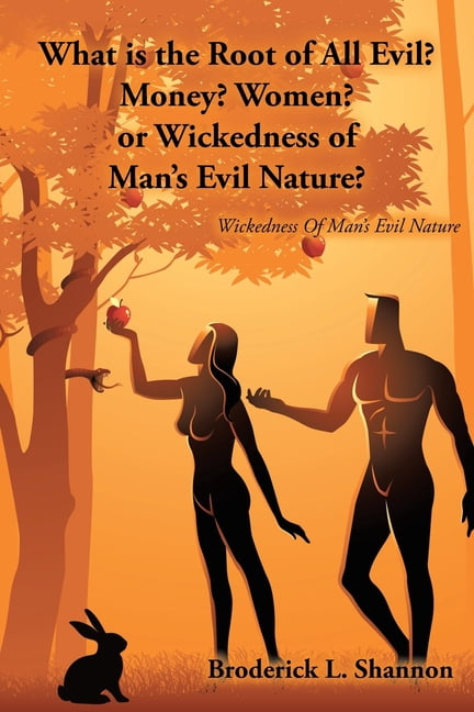 What is the Root of All Evil? Money? Women? or Wickedness of Man's Evil Nature?: Wickedness Of Man's Evil Nature, (Paperback)