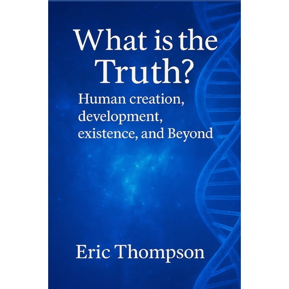 What is the Truth? Human Creation, Development, Existence, and Beyond, (Paperback)