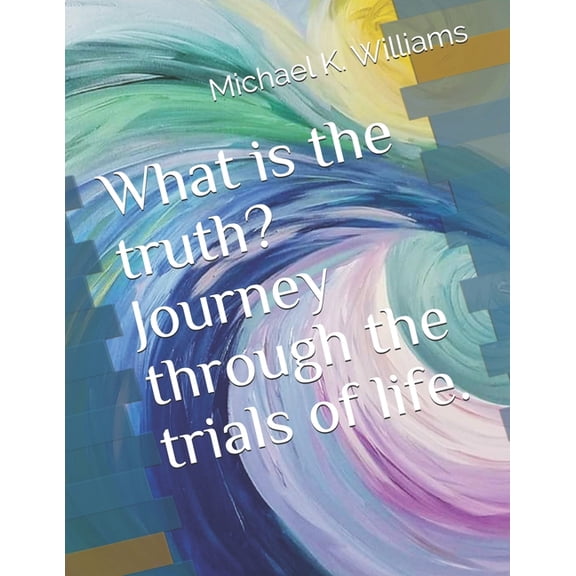 What is the truth? Journey through the trials of life. Paperback 1676157255 9781676157250 Michael Keith Williams