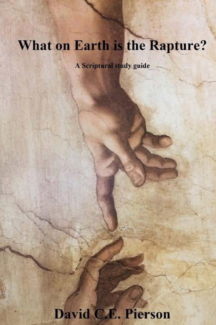 What on Earth is the Rapture?: A Scriptural study guide (Paperback) by David C E Pierson