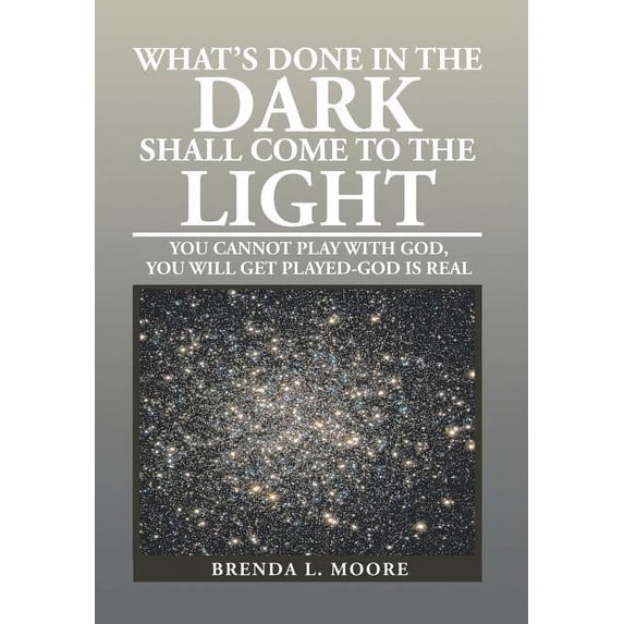 What's Done in the Dark Shall Come to the Light: You Cannot Play with God, You Will Get Played-God Is Real, (Hardcover)
