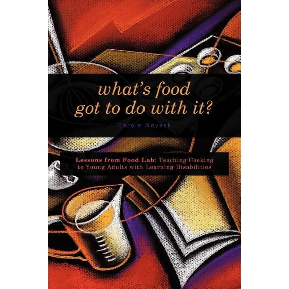 What's Food Got to Do With It?: Lessons from Food Lab: Teaching Cooking to Young Adults with Learning Disabilities, (Paperback)