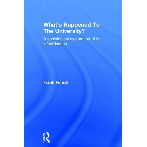 What's Happened To The University?: A sociological exploration of its infantilisation, (Hardcover)
