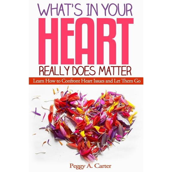 What's In Your Heart Really Does Matter: Learn How to Confront Heart Issues and Let Them Go, (Paperback)