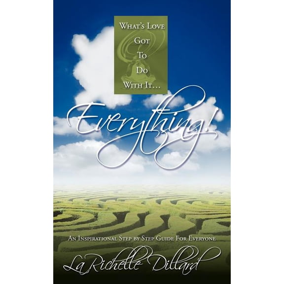What's Love Got To Do With It...Everything!: An Inspirational Step by Step Guide For Everyone, (Paperback)