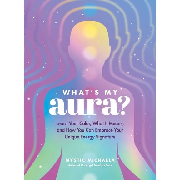 What's My Aura?: Learn Your Color, What It Means, and How You Can Embrace Your Unique Energy Signature, (Hardcover)