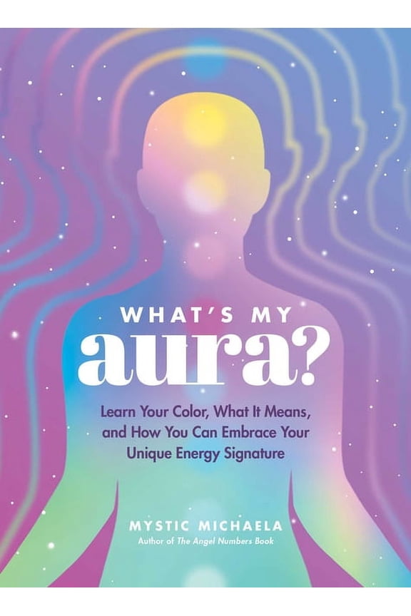What's My Aura?: Learn Your Color, What It Means, and How You Can Embrace Your Unique Energy Signature, (Hardcover)