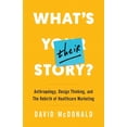 thumbnail image 1 of What's Their Story?: Anthropology, Design Thinking, and the Rebirth of Healthcare Marketing (Paperback), 1 of 1