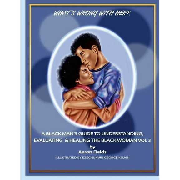 What's Wrong With Her? A Black Man's Guide To Understanding, Evaluating & Healing The Black Woman Vol 3, (Paperback)