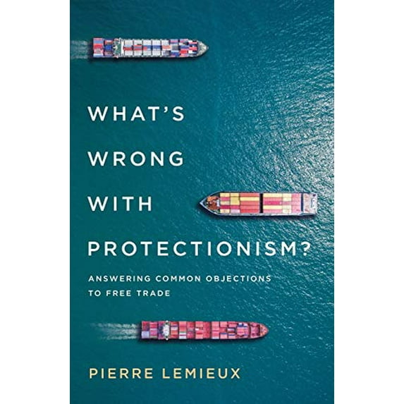 Pre-Owned What's Wrong with Protectionism: Answering Common Objections to Free Trade (Paperback) 153812212X 9781538122129