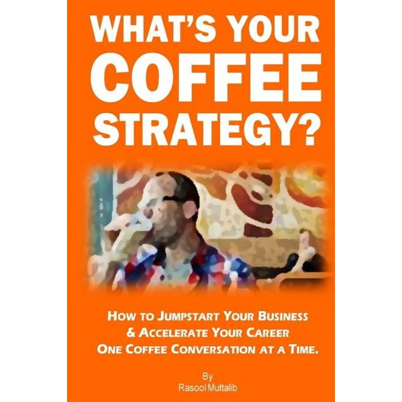 What's Your Coffee Strategy?: Using the Coffeehouse to Accomplish Anything in Life, (Paperback)