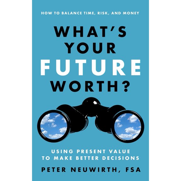 What's Your Future Worth? : Using Present Value to Make Better Decisions