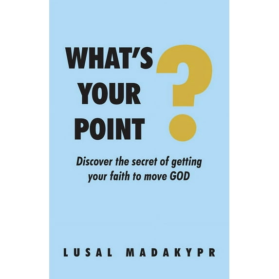 What's Your Point?: Discover the secret of getting your faith to move GOD, (Paperback)