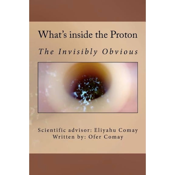 What's inside the Proton: The Invisibly Obvious, (Paperback)