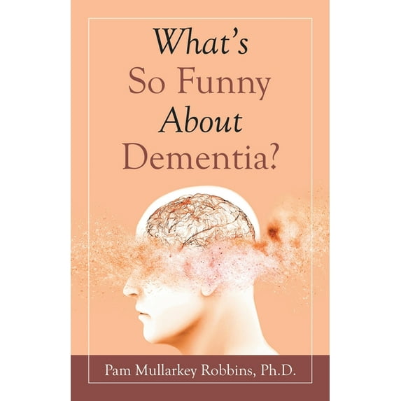 What's so Funny About Dementia? (Paperback) by Pam Mullarkey Robbins