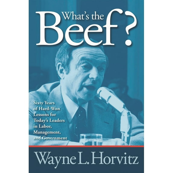 What's the Beef?: Sixty Years of Hard-Won Lessons for Today's Leaders in Labor, Management, and Government, (Paperback)