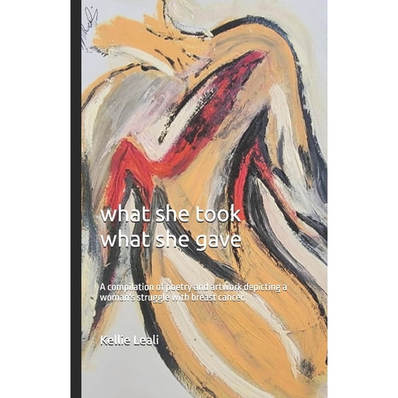 What she took What she gave: A compilation of poetry and artwork depicting a woman's struggle with breast cancer., (Paperback)