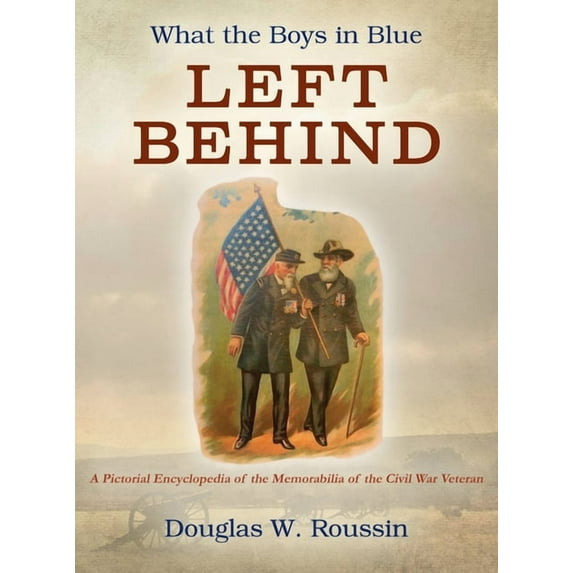 What the Boys in Blue Left Behind: A Pictorial Encyclopedia of the Memorabilia of the Civil War Veteran, (Hardcover)