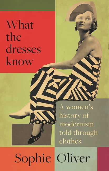 What the Dresses Know: A Women's History of Modernism Told Through Clothes, (Hardcover)