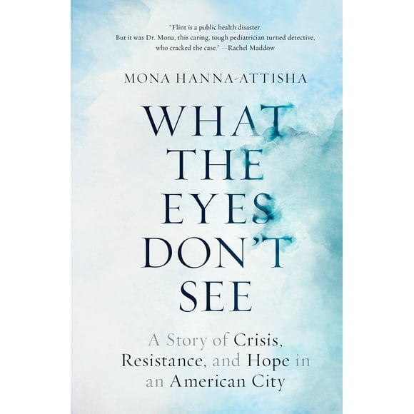 What the Eyes Don't See : A Story of Crisis, Resistance, and Hope in an American City (Hardcover)