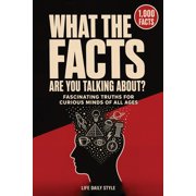 What the Facts Are You Talking About An Amazing Journey Through 1000 Fascinating Facts for Curious Minds of All Ages - , Paperback