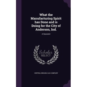 What the Manufacturing Spirit has Done and is Doing for the City of Anderson, Ind. : A Souvenir (Hardcover)