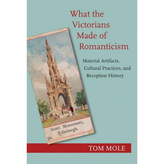 What the Victorians Made of Romanticism: Material Artifacts, Cultural Practices, and Reception History, (Hardcover)