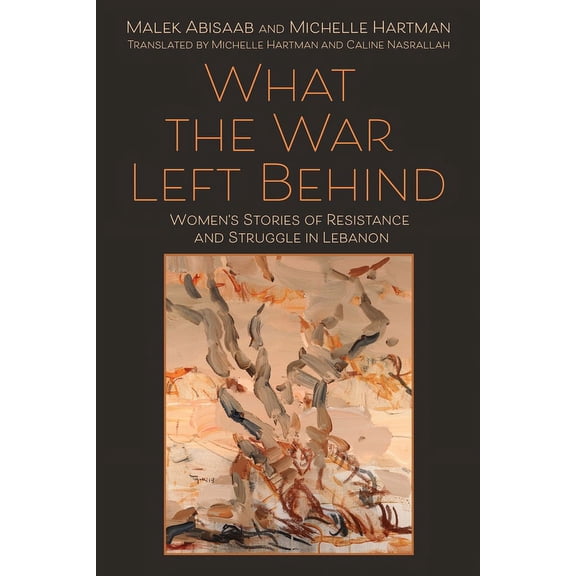What the War Left Behind: Women's Stories of Resistance and Struggle in Lebanon, (Hardcover)