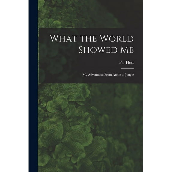 What the World Showed Me; My Adventures From Arctic to Jungle, (Paperback)