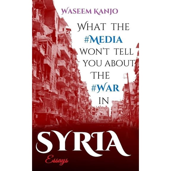 What the media won't tell you about the war in Syria : Essays (Paperback)