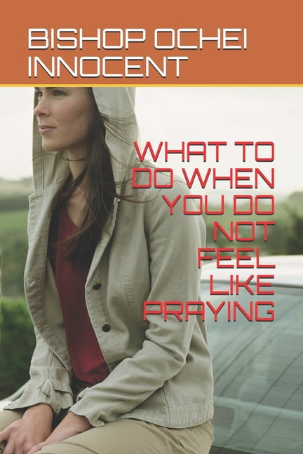 What to Do When You Do Not Feel Like Praying (Paperback)