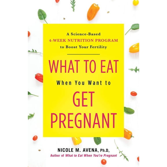 What to Eat When You Want to Get Pregnant: A Science-Based 4-Week Nutrition Program to Boost Your Fertility, (Hardcover)