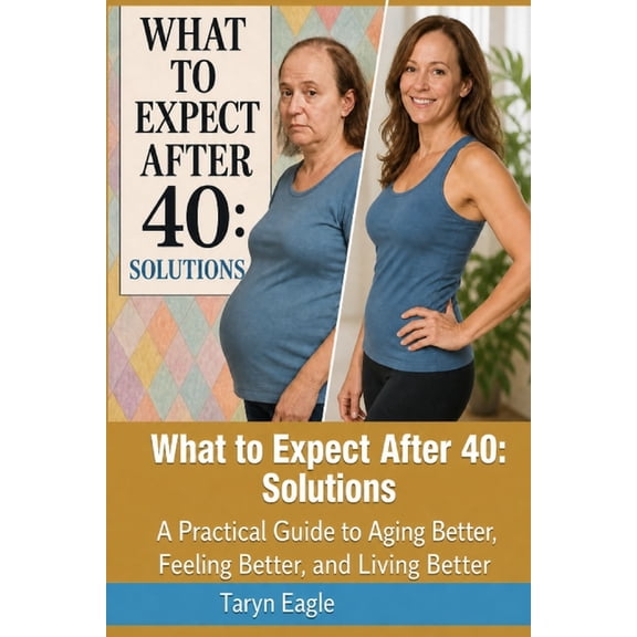 What to Expect After 40 What To Expect After 40: Solutions: A Practical Guide to Aging Better, Feeling Better, and Living Better!, (Paperback)